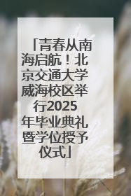 青春从南海启航！北京交通大学威海校区举行2025年毕业典礼暨学位授予仪式