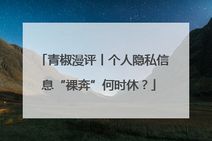 青椒漫评丨个人隐私信息“裸奔”何时休？
