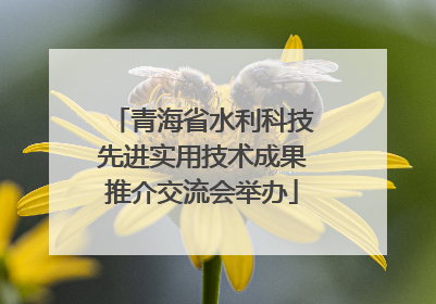 青海省水利科技先进实用技术成果推介交流会举办
