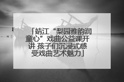 靖江“梨园雅韵润童心”戏曲公益课开讲 孩子们沉浸式感受戏曲艺术魅力