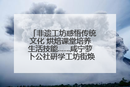 非遗工坊感悟传统文化 烘焙课堂培养生活技能……咸宁萝卜公社研学工坊街焕新迎“双节”