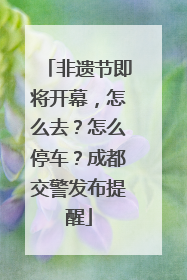 非遗节即将开幕，怎么去？怎么停车？成都交警发布提醒