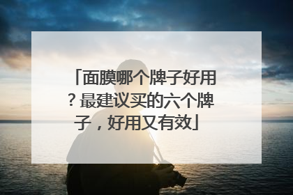 面膜哪个牌子好用？最建议买的六个牌子，好用又有效