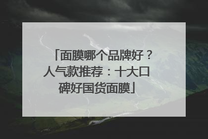 面膜哪个品牌好？人气款推荐：十大口碑好国货面膜