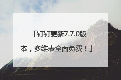 钉钉更新7.7.0版本，多维表全面免费！