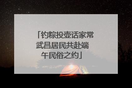 钓粽投壶话家常 武昌居民共赴端午民俗之约