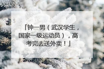 钟一男（武汉学生，国家一级运动员），高考完去送外卖！