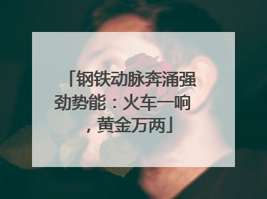钢铁动脉奔涌强劲势能：火车一响，黄金万两