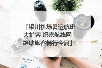 银川机场暑运航班大扩容 织密航线网络助旅客畅行今夏