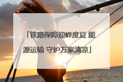 铁路保障迎峰度夏 能源运输 守护万家清凉