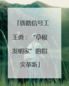 铁路信号工王勇：“草根发明家”的指尖革新