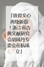 铁骨文心 再续新章！浙江省古典文献研究会胡凤丹专委会在杭成立