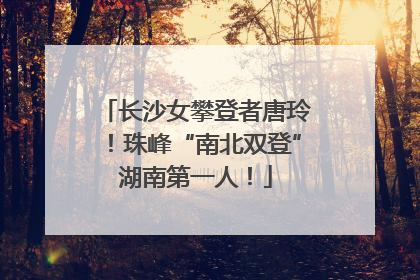 长沙女攀登者唐玲！珠峰“南北双登”湖南第一人！