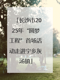 长沙市2025年“圆梦工程”首场活动走进宁乡灰汤镇