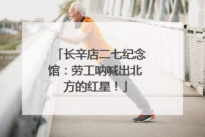 长辛店二七纪念馆：劳工呐喊出北方的红星！