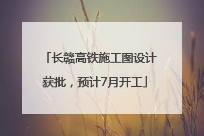 长赣高铁施工图设计获批，预计7月开工