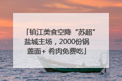 镇江美食空降“苏超”盐城主场，2000份锅盖面+ 肴肉免费吃