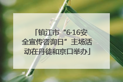 镇江市“6·16安全宣传咨询日”主场活动在丹徒和京口举办
