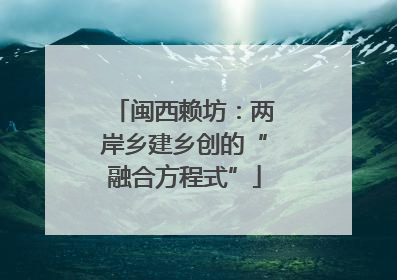 闽西赖坊：两岸乡建乡创的“融合方程式”