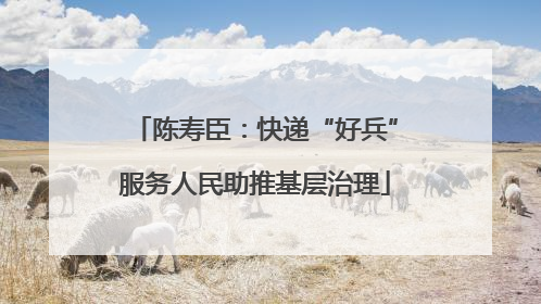 陈寿臣：快递“好兵”服务人民助推基层治理