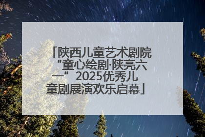 陕西儿童艺术剧院“童心绘剧·陕亮六一”2025优秀儿童剧展演欢乐启幕