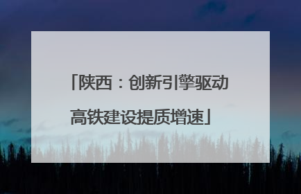 陕西：创新引擎驱动高铁建设提质增速