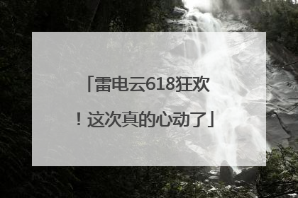 雷电云618狂欢！这次真的心动了