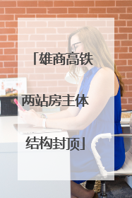 雄商高铁两站房主体结构封顶