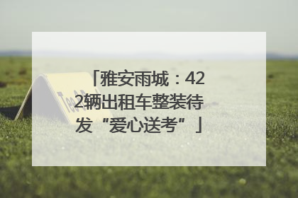 雅安雨城：422辆出租车整装待发“爱心送考”