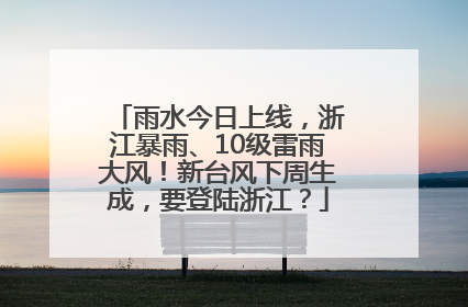 雨水今日上线，浙江暴雨、10级雷雨大风！新台风下周生成，要登陆浙江？