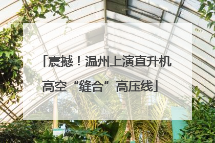震撼！温州上演直升机高空“缝合”高压线