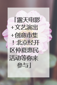 露天电影+文艺演出+创意市集！北京经开区仲夏惠民活动等你来参与