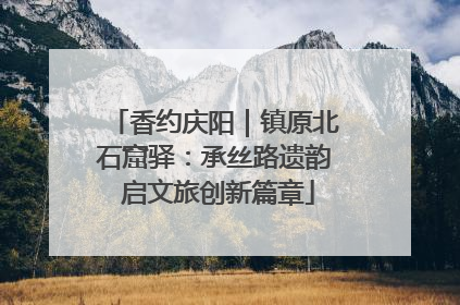 香约庆阳｜镇原北石窟驿：承丝路遗韵 启文旅创新篇章