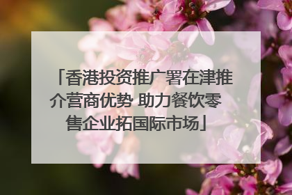香港投资推广署在津推介营商优势 助力餐饮零售企业拓国际市场