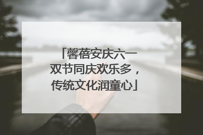 馨蓓安庆六一 双节同庆欢乐多，传统文化润童心