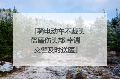 骑电动车不戴头盔磕伤头部 幸遇交警及时送医
