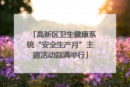 高新区卫生健康系统“安全生产月”主题活动圆满举行