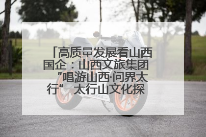 高质量发展看山西国企：山西文旅集团“唱游山西·问界太行” 太行山文化探索之旅燃情启幕