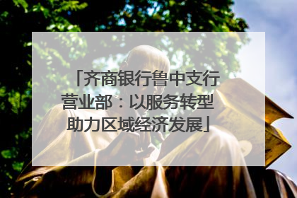齐商银行鲁中支行营业部：以服务转型助力区域经济发展