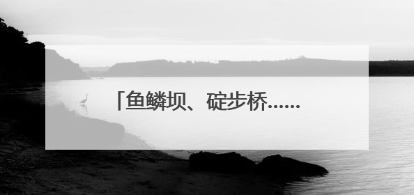 鱼鳞坝、碇步桥……福州又多一处网红打卡地！快来打卡！