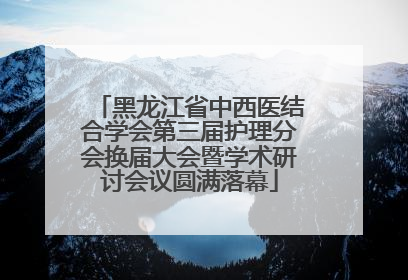 黑龙江省中西医结合学会第三届护理分会换届大会暨学术研讨会议圆满落幕