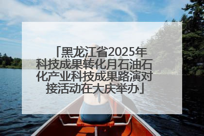 黑龙江省2025年科技成果转化月石油石化产业科技成果路演对接活动在大庆举办