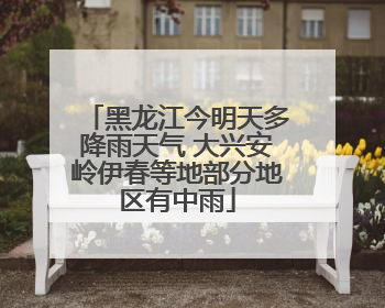 黑龙江今明天多降雨天气 大兴安岭伊春等地部分地区有中雨