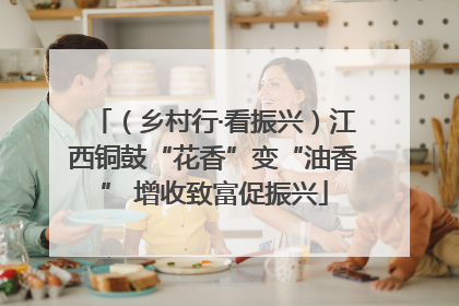 （乡村行·看振兴）江西铜鼓“花香”变“油香” 增收致富促振兴