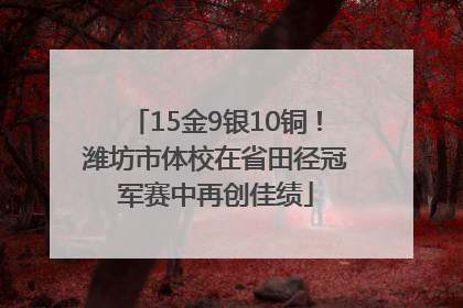 15金9银10铜！潍坊市体校在省田径冠军赛中再创佳绩