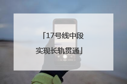 17号线中段实现长轨贯通