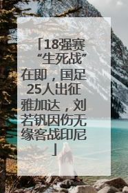 18强赛“生死战”在即，国足25人出征雅加达，刘若钒因伤无缘客战印尼