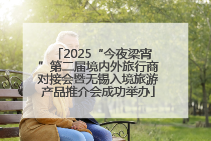 2025“今夜梁宵”第二届境内外旅行商对接会暨无锡入境旅游产品推介会成功举办
