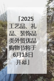 2025工艺品、礼品、装饰品类外贸优品购物节将于6月13日开幕