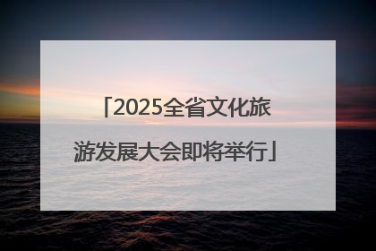 2025全省文化旅游发展大会即将举行